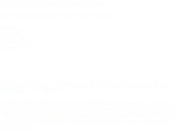 Welcome to the Cirencester Comedy Coalition. NEXT SHOW IN CIRENCESTER: Friday 14th June Nick Page
Al Cowie
Ian Hawkins
plus more tbc... 2013 sees The Comedy Coalition come to the Cotswolds as we re-locate from Plymouth to Cirencester. You'll be able to find us on the second Friday of each month at The Barn Theatre on Beeches Road. The first show is on May 10th. Opening night will be an absolute ball, with great acts from around the UK converging to get things off with a bang! Keep checking back for some great opening night offers...